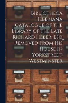 portada Bibliotheca Heberiana Catalogue of the Library of the Late Richard Heber, Esq Removed From His House in Yorkstreet, Westminster (en Inglés)