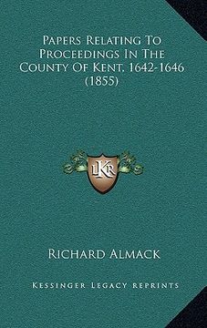 portada papers relating to proceedings in the county of kent, 1642-1646 (1855) (en Inglés)