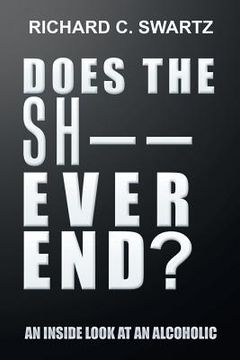 portada Does the Sh-- Ever End?: An Inside Look at an Alcoholic (in English)