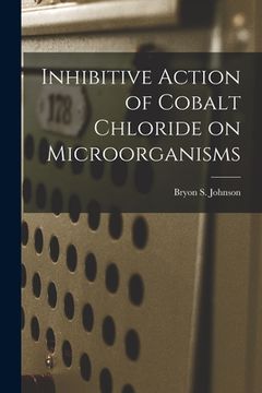portada Inhibitive Action of Cobalt Chloride on Microorganisms (en Inglés)