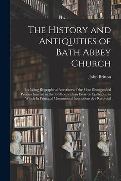portada The History and Antiquities of Bath Abbey Church: Including Biographical Anecdotes of the Most Distinguished Persons Interred in That Edifice; With an (in English)