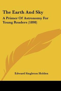 portada the earth and sky: a primer of astronomy for young readers (1898) (in English)