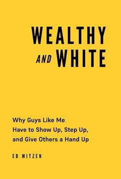 portada Wealthy and White: Why Guys Like Me Have to Show Up, Step Up, and Give Others a Hand Up (en Inglés)