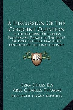 portada a discussion of the conjoint question: is the doctrine of endless punishment taught in the bible? or does the bible teach the doctrine of the final (in English)