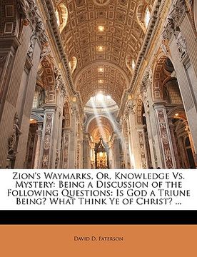 portada zion's waymarks, or, knowledge vs. mystery: being a discussion of the following questions: is god a triune being? what think ye of christ? ... (in English)