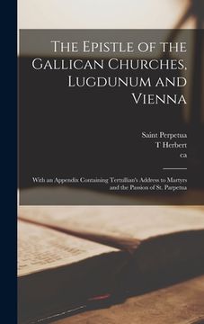 portada The Epistle of the Gallican Churches, Lugdunum and Vienna: With an Appendix Containing Tertullian's Address to Martyrs and the Passion of St. Parpetua (in English)