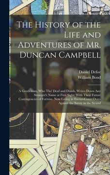 portada The History of the Life and Adventures of Mr. Duncan Campbell: A Gentleman, Who Tho' Deaf and Dumb, Writes Down Any Stranger's Name at First Sight: Wi (in English)