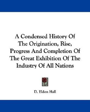portada a condensed history of the origination, rise, progress and completion of the great exhibition of the industry of all nations (en Inglés)