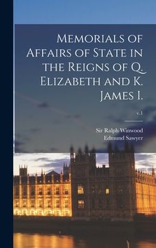 portada Memorials of Affairs of State in the Reigns of Q. Elizabeth and K. James I.; v.1 (en Inglés)