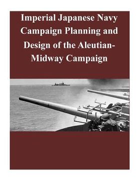 portada Imperial Japanese Navy Campaign Planning and Design of the Aleutian-Midway Campaign