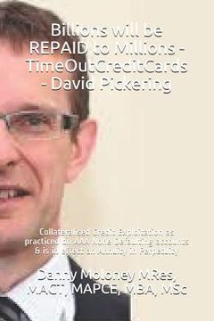 portada Billions will be REPAID to Millions - TimeOutCreditCards - David Pickering: Collateralised Credit Exploitation as practiced on AAA None Defaulting acc (en Inglés)