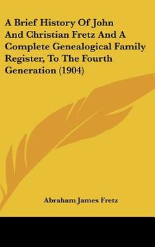 portada a brief history of john and christian fretz and a complete genealogical family register, to the fourth generation (1904) (en Inglés)