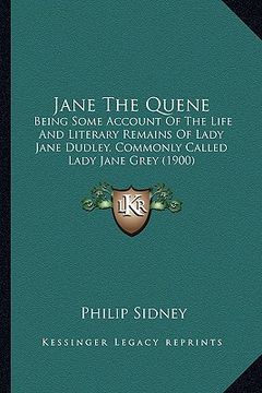 portada jane the quene: being some account of the life and literary remains of lady jane dudley, commonly called lady jane grey (1900) (en Inglés)