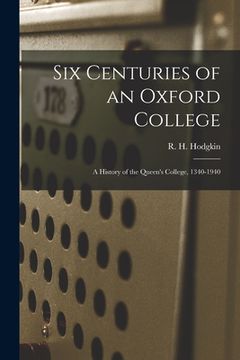 portada Six Centuries of an Oxford College; a History of the Queen's College, 1340-1940 (en Inglés)