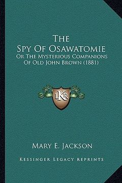 portada the spy of osawatomie the spy of osawatomie: or the mysterious companions of old john brown (1881) or the mysterious companions of old john brown (188 (en Inglés)