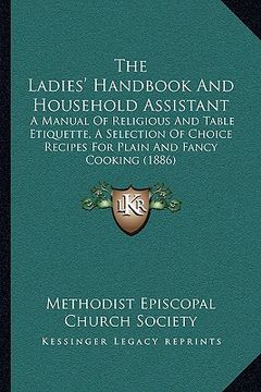 portada the ladies' handbook and household assistant: a manual of religious and table etiquette, a selection of choice recipes for plain and fancy cooking (18 (en Inglés)