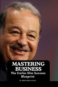 portada Mastering Business: The Carlos Slim Success Blueprint