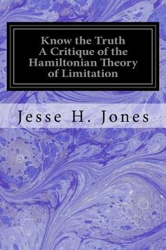 portada Know the Truth A Critique of the Hamiltonian Theory of Limitation: Including Some Strictures Upon the Theories of Rev. Henry L. Mansel and Mr. Herbert (en Inglés)