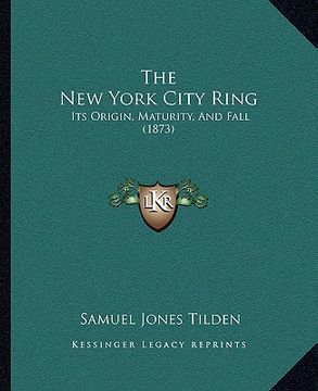 portada the new york city ring: its origin, maturity, and fall (1873) (en Inglés)