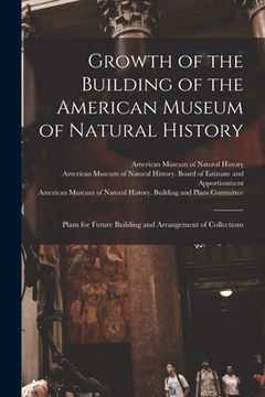 portada Growth of the Building of the American Museum of Natural History: Plans for Future Building and Arrangement of Collections (in English)