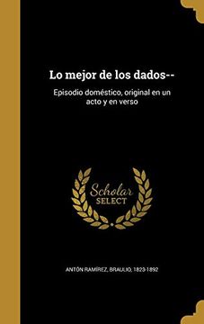 portada Lo Mejor de los Dados--: Episodio Doméstico, Original en un Acto y en Verso (in Spanish)