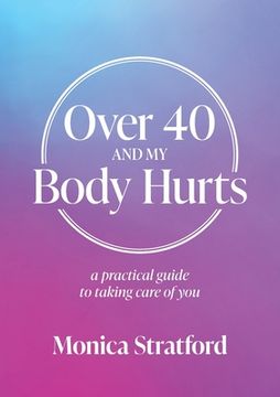 portada Over 40 and my Body Hurts: A practical guide to taking care of you (en Inglés)