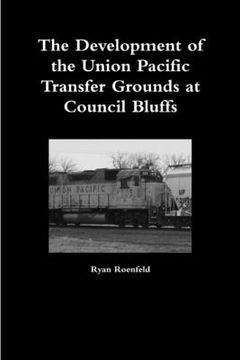 portada The Development of the Union Pacific Transfer Grounds at Council Bluffs (en Inglés)