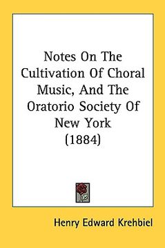 portada notes on the cultivation of choral music, and the oratorio society of new york (1884) (en Inglés)