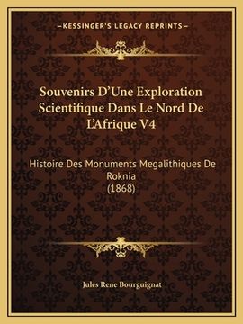 portada Souvenirs D'Une Exploration Scientifique Dans Le Nord De L'Afrique V4: Histoire Des Monuments Megalithiques De Roknia (1868) (in French)