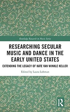 portada Researching Secular Music and Dance in the Early United States: Extending the Legacy of Kate van Winkle Keller (Routledge Research in Music) (en Inglés)