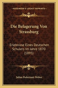 portada Die Belagerung Von Strassburg: Erlebnisse Eines Deutschen Schulers Im Jahre 1870 (1895) (en Alemán)