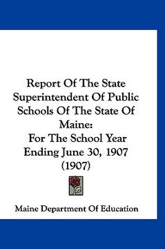 portada report of the state superintendent of public schools of the state of maine: for the school year ending june 30, 1907 (1907)