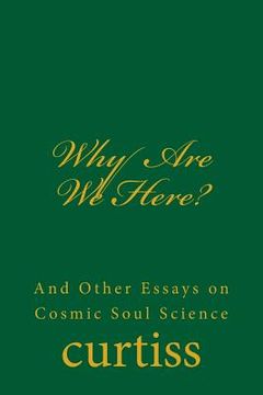 portada Why Are We Here?: And Other Essays on Cosmic Soul Science (en Inglés)