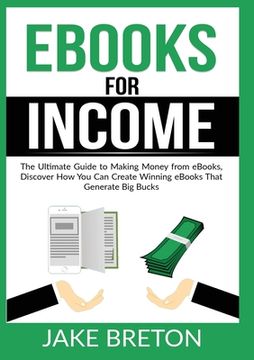 portada eBooks for Income: The Ultimate Guide to Making Money from eBooks, Discover How You Can Create Winning eBooks That Generate Big Bucks (en Inglés)
