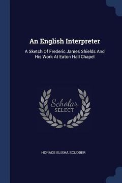 portada An English Interpreter: A Sketch Of Frederic James Shields And His Work At Eaton Hall Chapel (en Inglés)