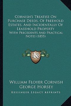 portada cornish's treatise on purchase deeds, of freehold estates, and incidentally of leasehold property: with precedents and practical notes (1855) (en Inglés)