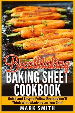 portada Breathtaking Baking Sheet Cookbook: Quick and Easy to Follow Recipes You'll Think Were Made by an Iron Chef (en Inglés)