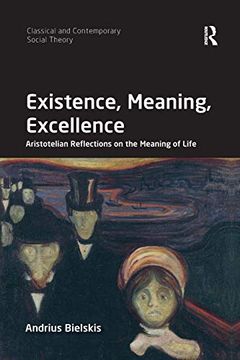portada Existence, Meaning, Excellence: Aristotelian Reflections on the Meaning of Life (Classical and Contemporary Social Theory) 