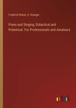 portada Piano and Singing, Didactical and Polemical. For Professionals and Amateurs (en Inglés)