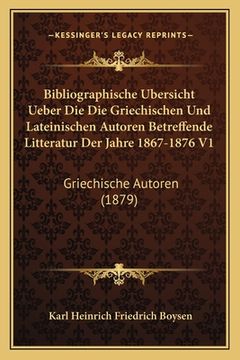 portada Bibliographische Bersicht Ueber Die Die Griechischen Und Lateinischen Autoren Betreffende Litteratur Der Jahre 1867-1876 V1: Griechische Autoren (187 (en Alemán)