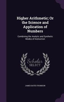 portada Higher Arithmetic; Or the Science and Application of Numbers: Combining the Analytic and Synthetic Modes of Instruction