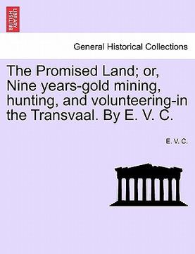 portada the promised land; or, nine years-gold mining, hunting, and volunteering-in the transvaal. by e. v. c. (en Inglés)