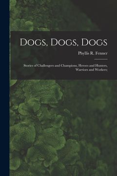 portada Dogs, Dogs, Dogs; Stories of Challengers and Champions, Heroes and Hunters, Warriors and Workers; (in English)