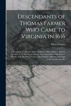 portada Descendants of Thomas Farmer Who Came to Virginia in 1616; a Genealogy, Collected and Compiled by Ellery Farmer Assisted by Alice V. D. Pierrepont and (in English)
