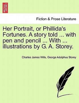 portada her portrait, or phillida's fortunes. a story told ... with pen and pencil ... with ... illustrations by g. a. storey. (en Inglés)