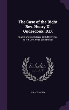 portada The Case of the Right Rev. Henry U. Onderdonk, D.D.: Stated and Considered With Reference to His Continued Suspension