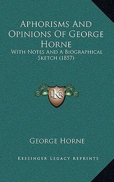 portada aphorisms and opinions of george horne: with notes and a biographical sketch (1857) (en Inglés)