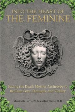 Into the Heart of the Feminine: Facing the Death Mother Archetype to Reclaim Love, Strength, and Vitality (en Inglés)