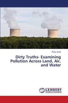 portada Dirty Truths- Examining Pollution Across Land, Air, and Water (en Inglés)