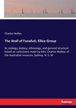 portada The Atoll of Funafuti, Ellice Group: Its zoology, botany, ethnology, and general structure based on collections made by Mrs. Charles Hedley, of the Au (en Inglés)